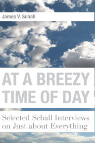 Title: At a Breezy Time of Day: Selected Schall Interviews on Just about Everything, Author: James V. Schall