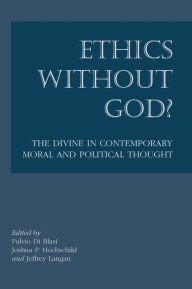 Title: Ethics Without God: The Divine in Contemporary Moral and Political Thought, Author: Joshua Hochschild