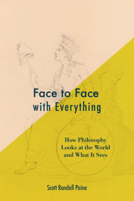 Title: Face to Face with Everything: How Philosophy Looks at the World and What It Sees, Author: Scott Randall Paine