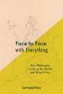 Face to Face with Everything: How Philosophy Looks at the World and What It Sees