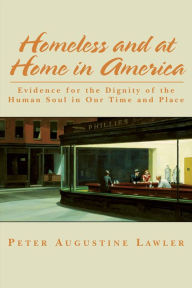 Title: Homeless and at Home in America: Evidence for the Dignity of the Human Soul in Our Time and Place, Author: Peter Augustine Lawler