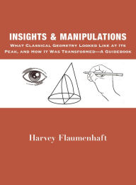 PDF eBooks free download Insights and Manipulations: What Classical Geometry Looked like at Its Peak, and How It Was Transformed - A Guidebook in English by Harvey Flaumenhaft 9781587313905