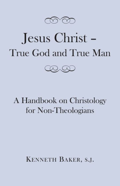 Jesus Christ - True God and True Man: A Handbook on Christology for Non-Theologians