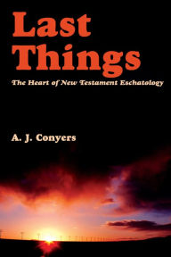 Title: Last Things: Heart Of New Testament Eschatology, Author: A.J.  Conyers
