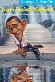 Title: Narcissist Nation: Reflections of a Blue-State Conservative, Author: George J. Marlin
