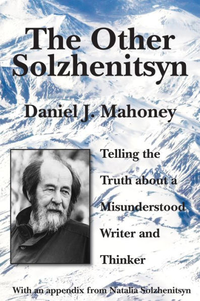 the Other Solzhenitsyn: Telling Truth about a Misunderstood Writer and Thinker