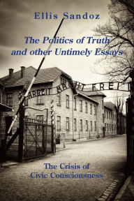 Title: The Politics of Truth and Other Timely Essays: The Crisis of Civic Consciousness, Author: Ellis Sandoz Ph.D.