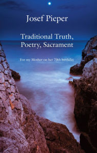 Title: Traditional Truth, Poetry, Sacrament: For My Mother, on Her 70th Birthday, Author: Josef Pieper