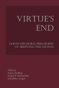Title: Virtue's End: God in the Moral Philosophy of Aristotle and Aquinas, Author: Fulvio Di Blasi