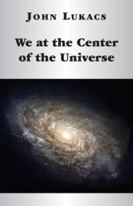 Title: We at the Center of the Universe, Author: John Lukacs