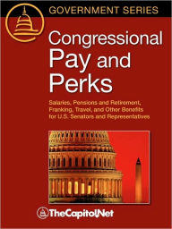 Title: Congressional Pay and Perks: Salaries, Pension and Retirement, Franking, Travel, and Other Benefits for U.S. Senators and Representatives, Author: Ida A. Brudnick