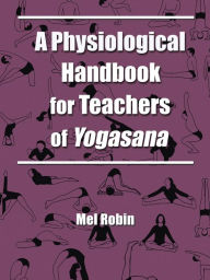 Title: A Physiological Handbook for Teachers of Yogasana, Author: Mel Robin