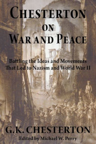 Title: Chesterton on War and Peace: Battling the Ideas and Movements That Led to Nazism and World War II, Author: G. K. Chesterton