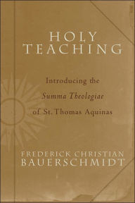 Title: Holy Teaching: Introducing the Summa Theologiae of St. Thomas Aquinas, Author: Frederick Christian Bauerschmidt