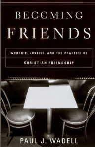 Title: Becoming Friends: Worship, Justice, and the Practice of Christian Friendship, Author: Paul J. Wadell