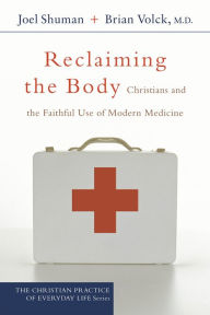 Title: Reclaiming the Body: Christians and the Faithful Use of Modern Medicine, Author: Joel Shuman