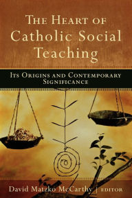 Title: The Heart of Catholic Social Teaching: Its Origin and Contemporary Significance, Author: David Matzko McCarthy