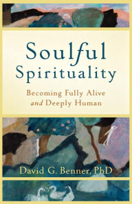 Title: Soulful Spirituality: Becoming Fully Alive and Deeply Human, Author: David G. Benner