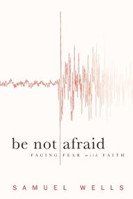 Title: Be Not Afraid: Facing Fear with Faith, Author: Samuel Wells