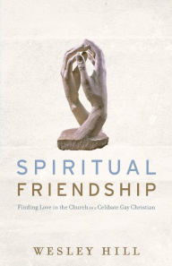 Title: Spiritual Friendship: Finding Love in the Church as a Celibate Gay Christian, Author: Wesley Hill