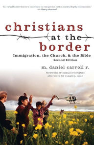 Title: Christians at the Border: Immigration, the Church, and the Bible, Author: M. Daniel Carroll R.
