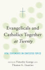 Evangelicals and Catholics Together at Twenty: Vital Statements on Contested Topics