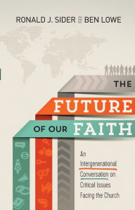 Title: The Future of Our Faith: An Intergenerational Conversation on Critical Issues Facing the Church, Author: Ronald J. Sider