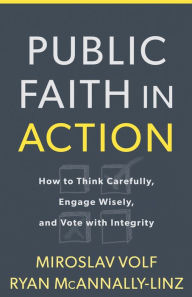 Text book free download Public Faith in Action: How to Think Carefully, Engage Wisely, and Vote with Integrity by Miroslav Volf, Ryan McAnnally-Linz CHM