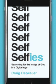 Title: Selfies: Searching for the Image of God in a Digital Age, Author: Craig Detweiler