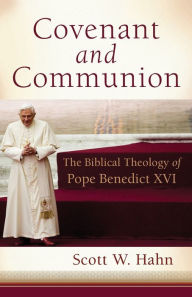 Title: Covenant and Communion: The Biblical Theology of Pope Benedict XVI, Author: Scott W. Hahn
