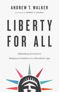 Amazon free downloadable books Liberty for All: Defending Everyone's Religious Freedom in a Pluralistic Age CHM PDF 9781587434495 by Andrew T. Walker, Robert George