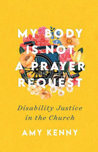 Download books to ipad free My Body Is Not a Prayer Request: Disability Justice in the Church by Amy Kenny 9781587435454 (English Edition)