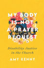 My Body Is Not a Prayer Request: Disability Justice in the Church