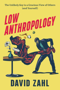 Low Anthropology: The Unlikely Key to a Gracious View of Others (and Yourself)