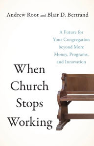 Title: When Church Stops Working: A Future for Your Congregation beyond More Money, Programs, and Innovation, Author: Andrew Root