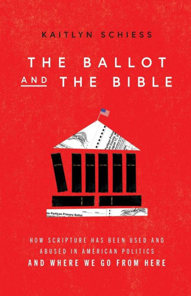 the Ballot and Bible: How Scripture Has Been Used Abused American Politics Where We Go from Here