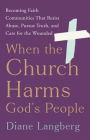 When the Church Harms God's People: Becoming Faith Communities That Resist Abuse, Pursue Truth, and Care for the Wounded