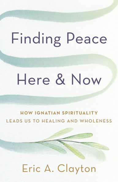 Finding Peace Here and Now: How Ignatian Spirituality Leads Us to Healing Wholeness
