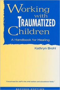 Title: Working with Traumatized Children: A Handbook for Healing, Author: Kathryn Brohl