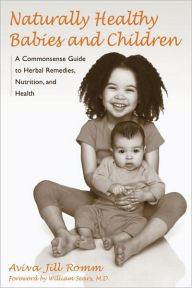Title: Naturally Healthy Babies and Children: A Commonsense Guide to Herbal Remedies, Nutrition, and Health, Author: Aviva Jill Romm