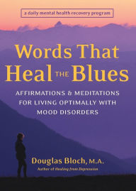 Title: Words That Heal the Blues: Affirmations and Meditations for Living Optimally with Mood Disorders, Author: Douglas Bloch