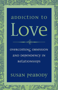 Title: Addiction to Love: Overcoming Obsession and Dependency in Relationships, Author: Susan Peabody