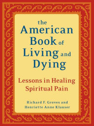 Title: The American Book of Living and Dying: Lessons in Healing Spiritual Pain, Author: Richard F. Groves