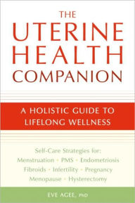 Title: The Uterine Health Companion: A Holistic Guide to Lifelong Wellness, Author: Eve Agee