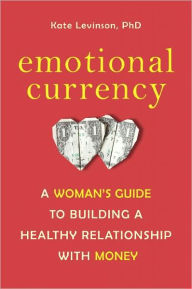 Title: Emotional Currency: A Woman's Guide to Building a Healthy Relationship with Money, Author: Kate Levinson Ph.D.