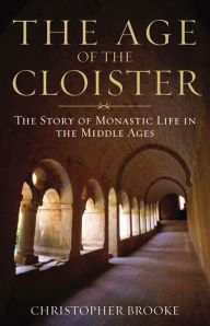 Title: The Age of the Cloister: The Story of Monastic Life in the Middle Ages / Edition 1, Author: Christopher Brooke