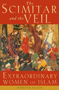 Title: The Scimitar and the Veil: Extraordinary Women of Islam, Author: Jennifer Heath