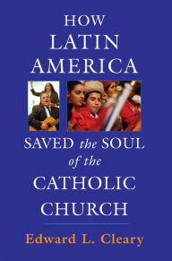 Title: How Latin America Saved the Soul of the Catholic Church, Author: Edward L. Cleary