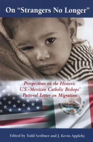 Title: On ''Strangers No Longer'': Perspectives on the Historic U.S.-Mexican Catholic Bishops' Pastoral Letter on Migration, Author: Edited by Todd Scribner and J. Kevin Appleby