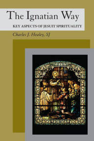 Title: Ignatian Way, The: Key Aspects of Jesuit Spirituality, Author: Charles J. Healey